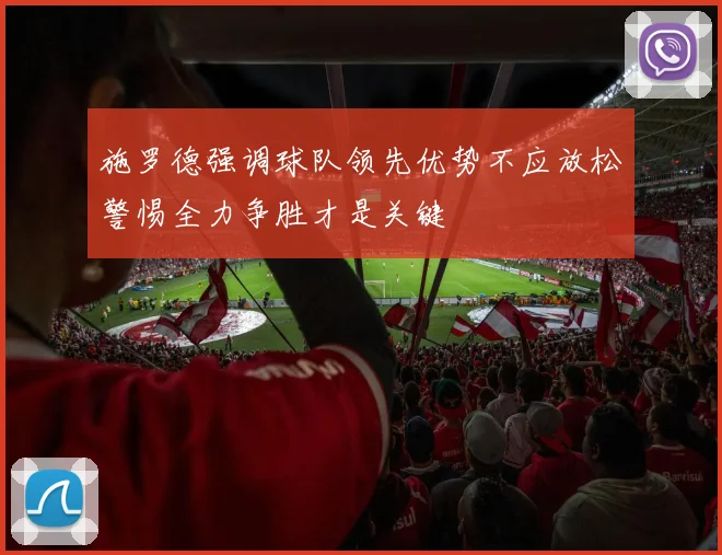 施罗德强调球队领先优势不应放松警惕全力争胜才是关键