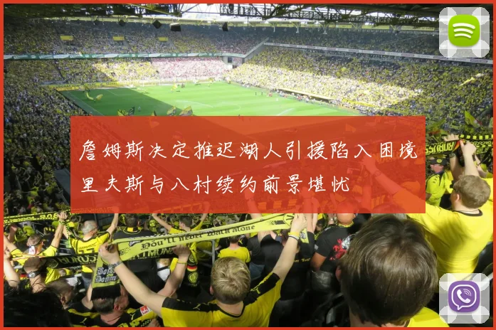 詹姆斯决定推迟湖人引援陷入困境里夫斯与八村续约前景堪忧