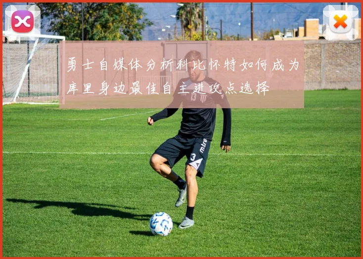 勇士自媒体分析科比怀特如何成为库里身边最佳自主进攻点选择