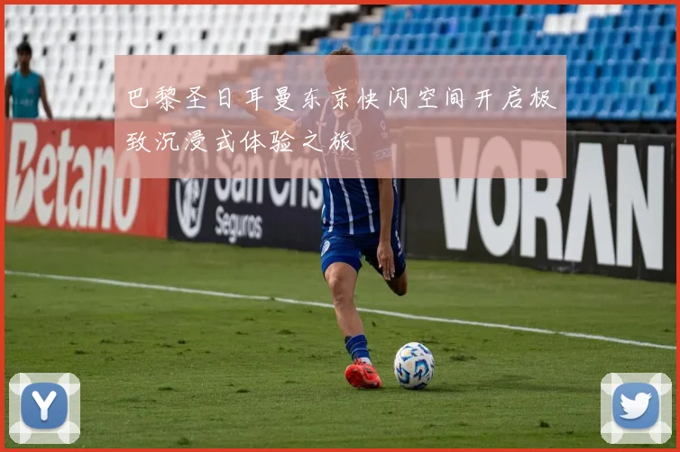 巴黎圣日耳曼东京快闪空间开启极致沉浸式体验之旅