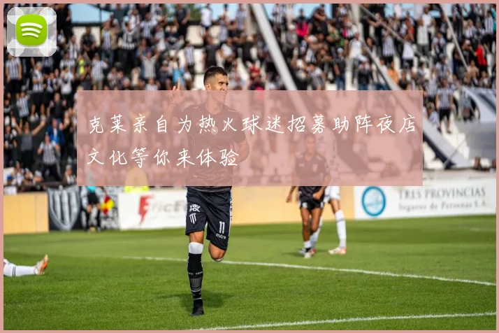 克莱亲自为热火球迷招募助阵夜店文化等你来体验