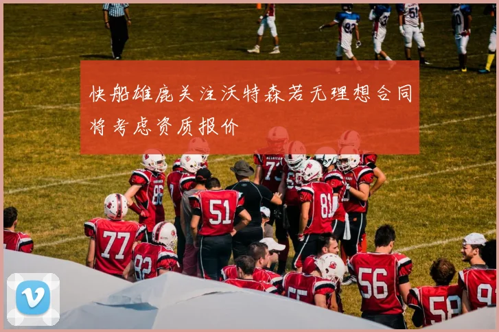 快船雄鹿关注沃特森若无理想合同将考虑资质报价