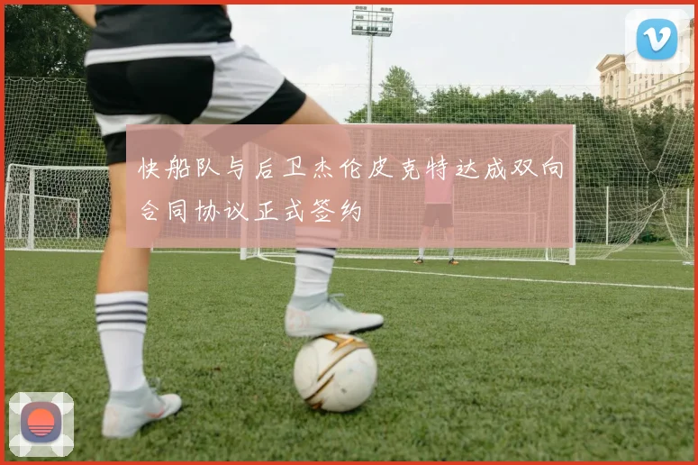 快船队与后卫杰伦皮克特达成双向合同协议正式签约